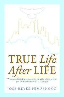 E-Book (epub) True Life, After Life: What Good Is It For Someone to Gain The Whole World, Yet Forfeit Their Soul? (Mark 8 von Jose Reyes Pempengco