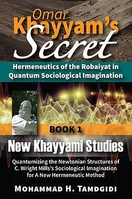 E-Book (epub) Omar Khayyam's Secret: Hermeneutics of the Robaiyat in Quantum Sociological Imagination: Book 1: New Khayyami Studies von Mohammad H. Tamdgidi