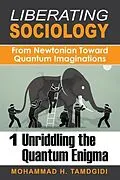 E-Book (epub) Liberating Sociology: From Newtonian Toward Quantum Imaginations: Volume 1 von Mohammad H. Tamdgidi