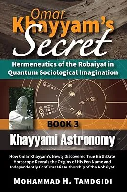 E-Book (epub) Omar Khayyam's Secret: Hermeneutics of the Robaiyat in Quantum Sociological Imagination: Book 3: Khayyami Astronomy von Mohammad H. Tamdgidi