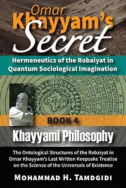 E-Book (epub) Omar Khayyam's Secret: Hermeneutics of the Robaiyat in Quantum Sociological Imagination: Book 4: Khayyami Philosophy von Mohammad Tamdgidi