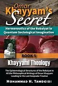 E-Book (epub) Omar Khayyam's Secret: Hermeneutics of the Robaiyat in Quantum Sociological Imagination: Book 5: Khayyami Theology von Mohammad H. Tamdgidi