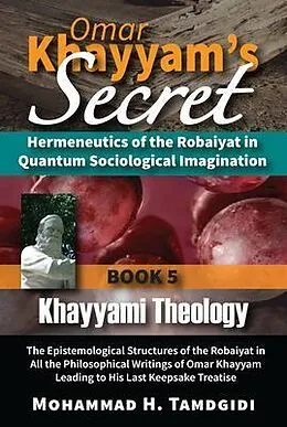 E-Book (epub) Omar Khayyam's Secret: Hermeneutics of the Robaiyat in Quantum Sociological Imagination: Book 5: Khayyami Theology von Mohammad H. Tamdgidi