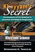 E-Book (epub) Omar Khayyam's Secret: Hermeneutics of the Robaiyat in Quantum Sociological Imagination: Book 6: Khayyami Science von Mohammad H. Tamdgidi