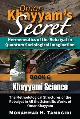 E-Book (epub) Omar Khayyam's Secret: Hermeneutics of the Robaiyat in Quantum Sociological Imagination: Book 6: Khayyami Science von Mohammad H. Tamdgidi