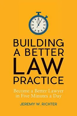 E-Book (epub) Building a Better Law Practice: Become a Better Lawyer in Five Minutes a Day von Jeremy W. Richter