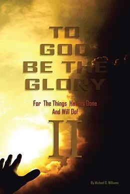 E-Book (epub) To God Be The Glory For The Things He Has Done And Will Do Part II von Michael R. Williams