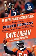 E-Book (pdf) If These Walls Could Talk: Denver Broncos von Dave Logan, Arnie Stapleton, John Elway