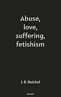 E-Book (epub) Abuse, love, suffering, fetishism von J. R. Reichel
