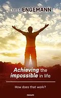 E-Book (epub) Achieving the impossible in life von Ernst Engemann