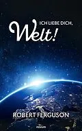 E-Book (epub) Ich liebe dich, Welt! von Robert Ferguson