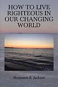 E-Book (epub) How to Live Righteous in Our Changing World von Benjamin R. Jackson