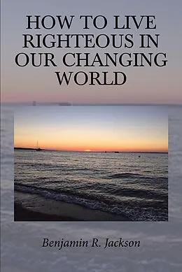 E-Book (epub) How to Live Righteous in Our Changing World von Benjamin R. Jackson