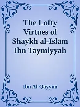 E-Book (epub) The Lofty Virtues of Shaykh al-Islam Ibn Taymiyyah von Ibn Al-Qayyim