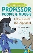 Fester Einband The Adventures of Professor Poodle & Auggie: Let's Collect the Alphabet von Mark A. Vogel