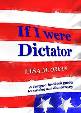 E-Book (epub) If I were Dictator: a tongue-in-cheek guide to saving our democracy von Lisa Orban