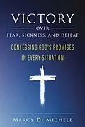 E-Book (epub) Victory Over Fear, Sickness, and Defeat: Confessing God's Promises in Every Situation von Marcy Di Michele