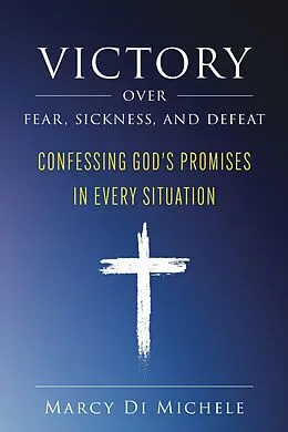 E-Book (epub) Victory Over Fear, Sickness, and Defeat: Confessing God's Promises in Every Situation von Marcy Di Michele