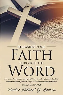 E-Book (epub) Releasing Your Faith Through the Word von Pastor Wilbert J. Ardoin