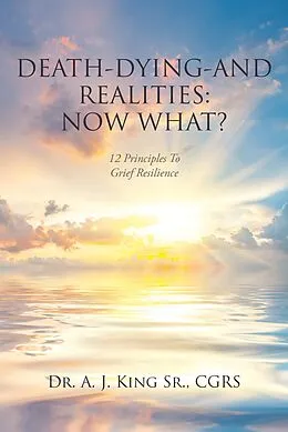 E-Book (epub) Death, Dying, and Realities: Now What? von A. J. King Cgrs
