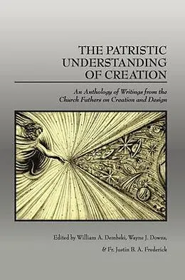 E-Book (epub) The Patristic Understanding of Creation von William A. Dembski, Wayne J. Downs, Fr. Justin B. A. Frederick