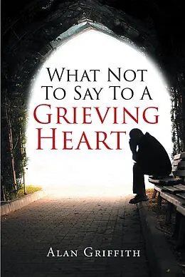 E-Book (epub) What Not To Say To A Grieving Heart von Alan Griffith