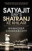 Kartonierter Einband Satyajit Ray's Shatranj Ke Khilari: Colonialism, Politics and Art in Wajid Ali Shah's Lucknow von Biswadeep Chakraborty