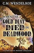 E-Book (epub) When the Gold Dust Died in Deadwood (A Tucker Ashley Western Adventure, #3) von C. M. Wendelboe