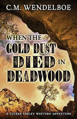 E-Book (epub) When the Gold Dust Died in Deadwood (A Tucker Ashley Western Adventure, #3) von C. M. Wendelboe