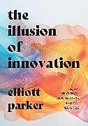 Livre Relié The Illusion of Innovation de Parker Elliott, Parker Elliott, Parker Elliott