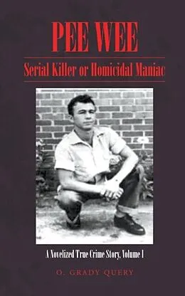 E-Book (epub) PEE WEE: Serial Killer or Homicidal Maniac: A Novelized True Crime Story Volume I : von O. Grady Query