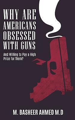 eBook (epub) Why Are Americans Obsessed with Guns and Willing To Pay A High Price for Them? de M. Basheer Ahmed M. D.