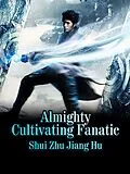 E-Book (epub) Almighty Cultivating Fanatic von Shui Zhujianghu
