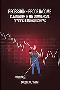 E-Book (epub) Recession-Proof Income: Cleaning Up in the Commercial Office Cleaning Business von Douglas A. Smith