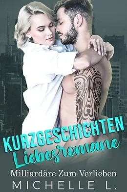 E-Book (epub) Kurzgeschichten Liebesromane: Milliardäre Zum Verlieben von Michelle L.