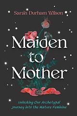 Couverture cartonnée Maiden to Mother: Unlocking Our Archetypal Journey Into the Mature Feminine de Sarah Durham Wilson
