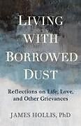 Kartonierter Einband Living with Borrowed Dust von James Hollis