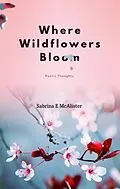 E-Book (epub) Where Wildflowers Bloom von Sabrina E McAlister