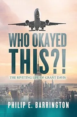 E-Book (epub) Who Okayed This?! The Riveting Life of Grant Davis von Philip E. Barrington