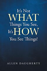 eBook (epub) It's Not WHAT Things You See, It's HOW You See Things! de Allen Daugherty