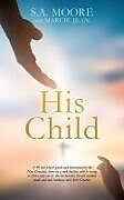 Couverture cartonnée His Child: A 40-day prayer guide and devotional for the New Creation, born on a rock bottom, who is trying to find a way out of t de S. A. Moore, Marcie Jean