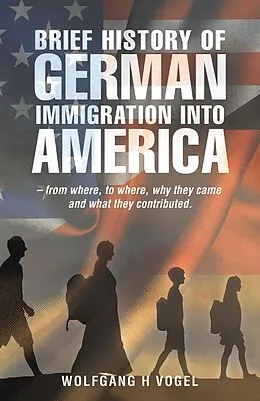 E-Book (epub) Brief History of German Immigration into America - from Where, to Where, Why They Came and What They Contributed. von Wolfgang H Vogel