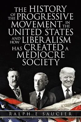 E-Book (epub) The History of the Progressive Movement in the United States and How Liberalism Has Created a Mediocre Society von Ralph E Saucier