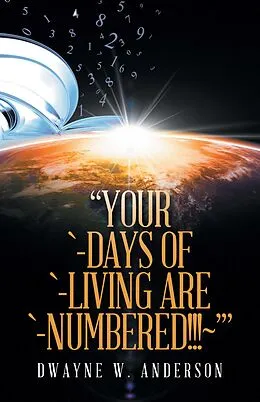 E-Book (epub) "Your `-Days of `-Living Are `-Numbered!!!~'" von Dwayne W. Anderson