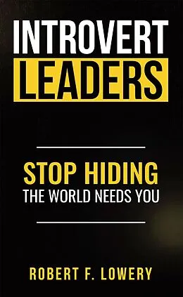E-Book (epub) Introvert Leaders Stop Hiding The World Needs You von Robert F. Lowery