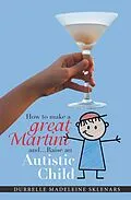 E-Book (epub) How to Make a Great Martini and Raise an Autistic Child* von Durrelle Madeleine Sklenars