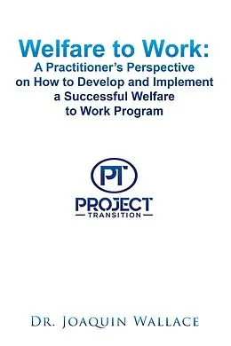 E-Book (epub) Welfare to Work: a Practitioner's Perspective on How to Develop and Implement a Successful Welfare to Work Program von Joaquin Wallace