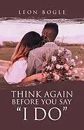 E-Book (epub) Think Again Before You Say "I Do" von Leon Bogle