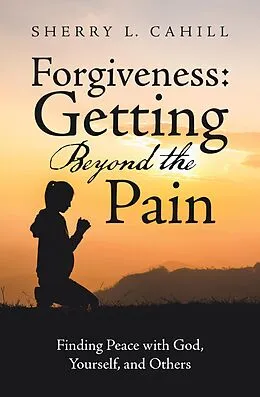 E-Book (epub) Forgiveness: Getting Beyond the Pain von Sherry L. Cahill