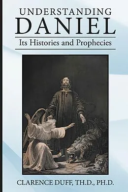 E-Book (epub) Understanding Daniel Its Histories and Prophecies von Clarence Duff Th. D. Ph. D.